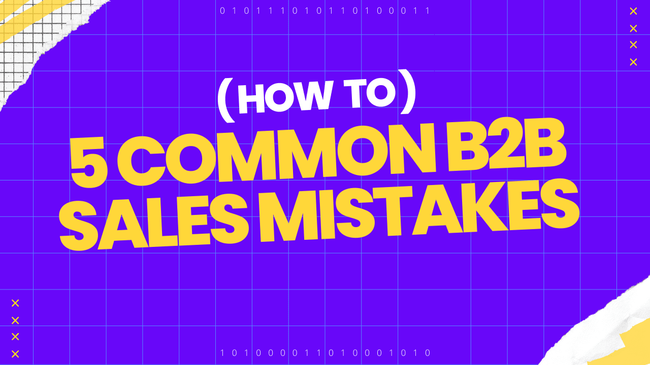 5 B2B Sales Mistakes You Can Avoid