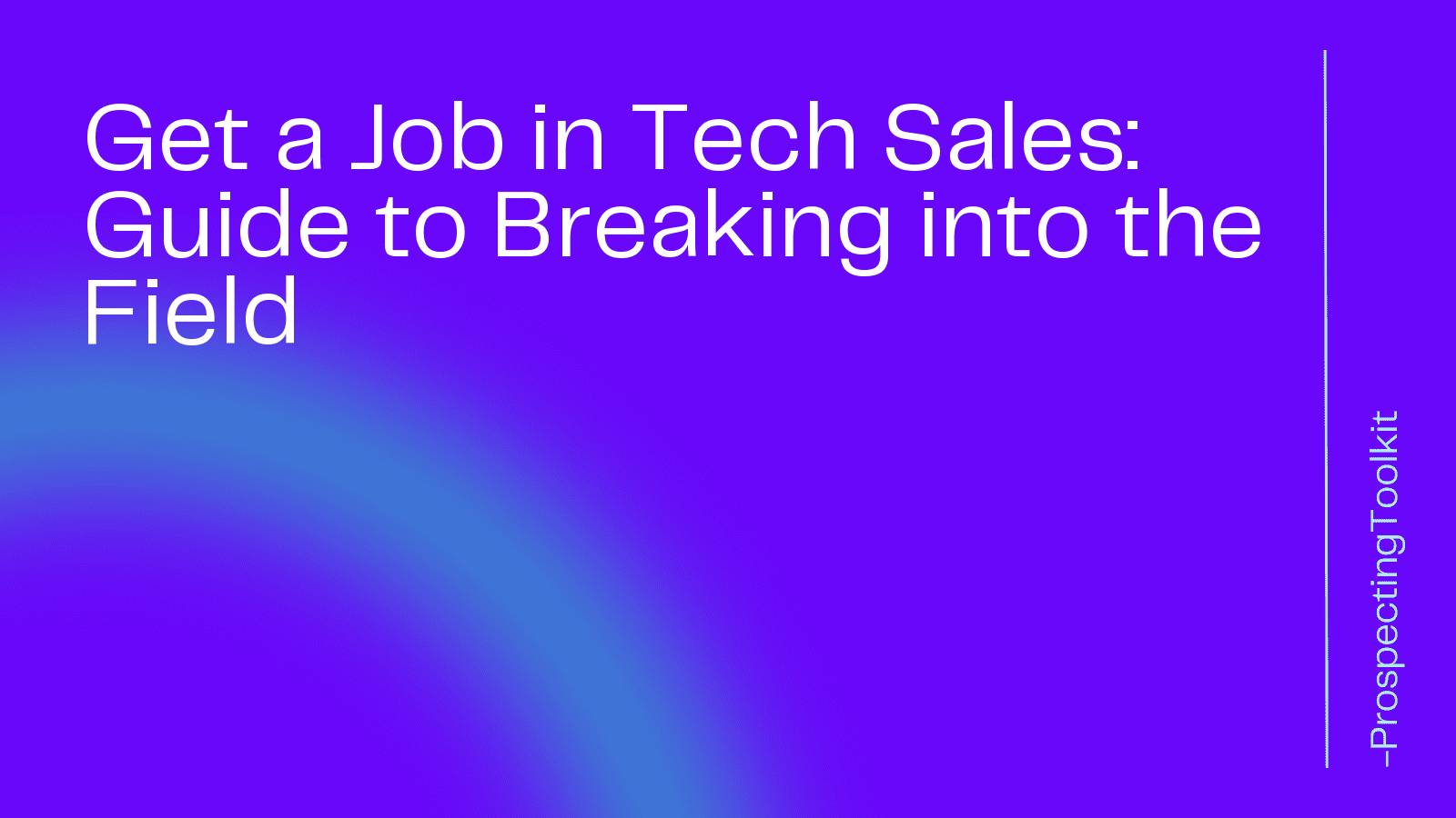 Get a Job in Tech Sales: Guide to Breaking into the Field
