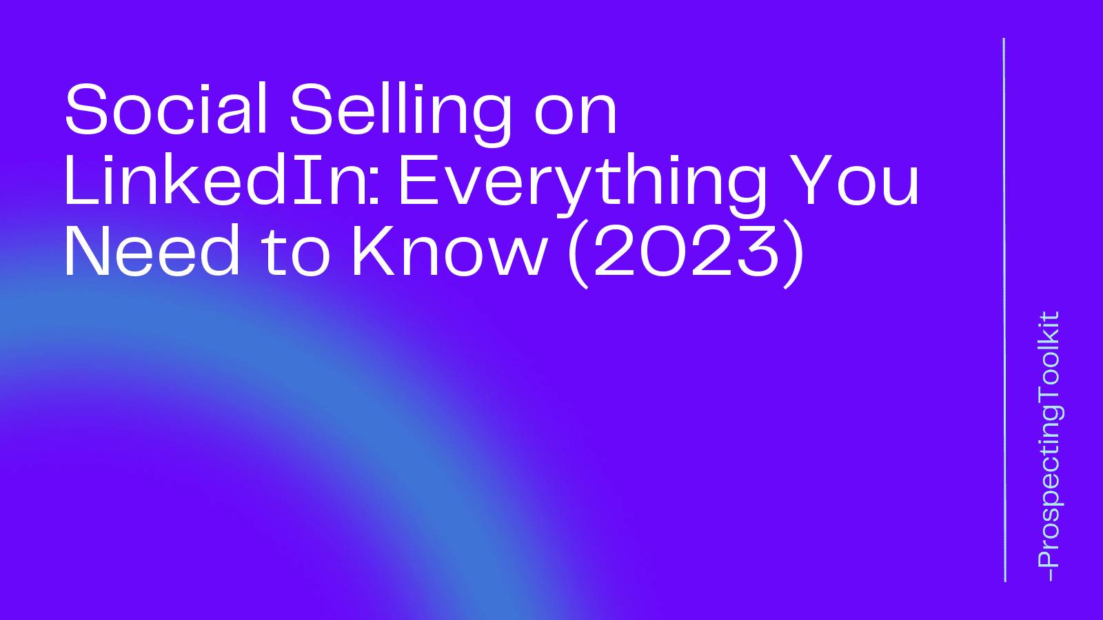 Social Selling on LinkedIn: Everything You Need to Know (2023)