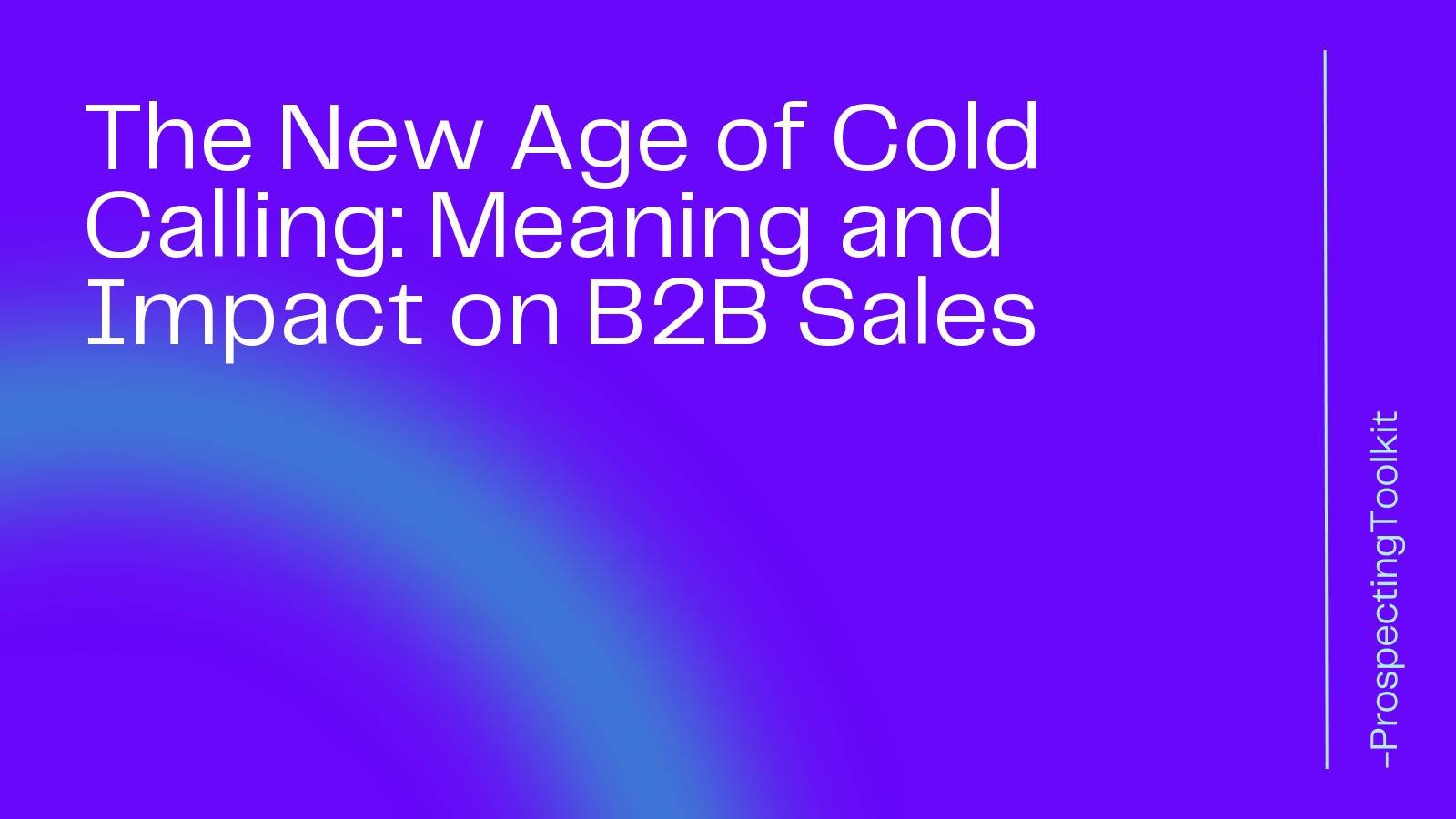 The New Age of Cold Calling Meaning and Impact on B2B Sales