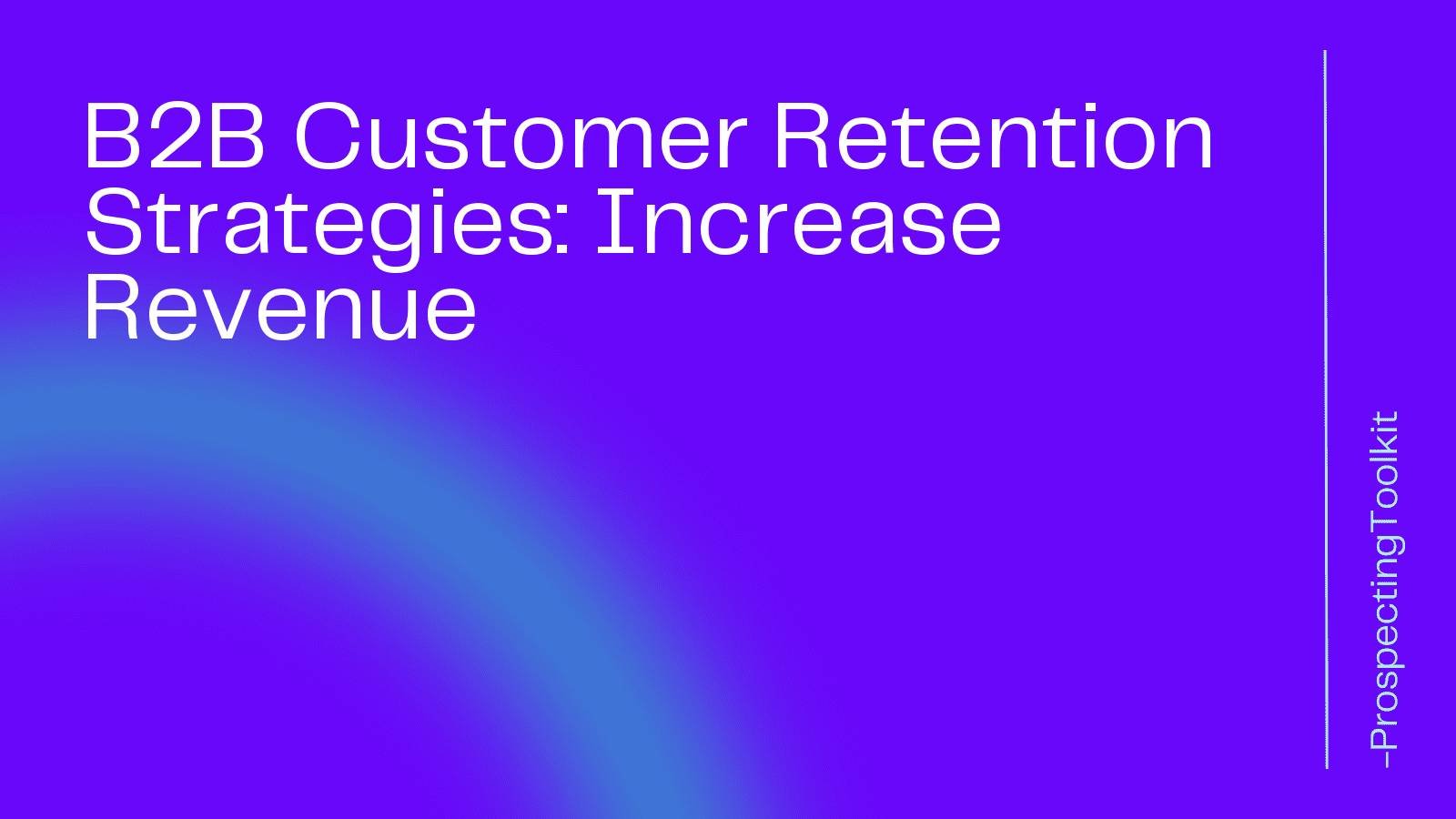 B2B Customer Retention Strategies: Increase Revenue