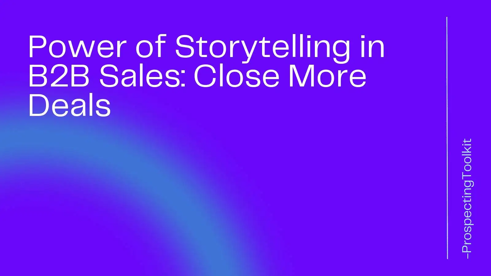 Power of Storytelling in B2B Sales: Close More Deals
