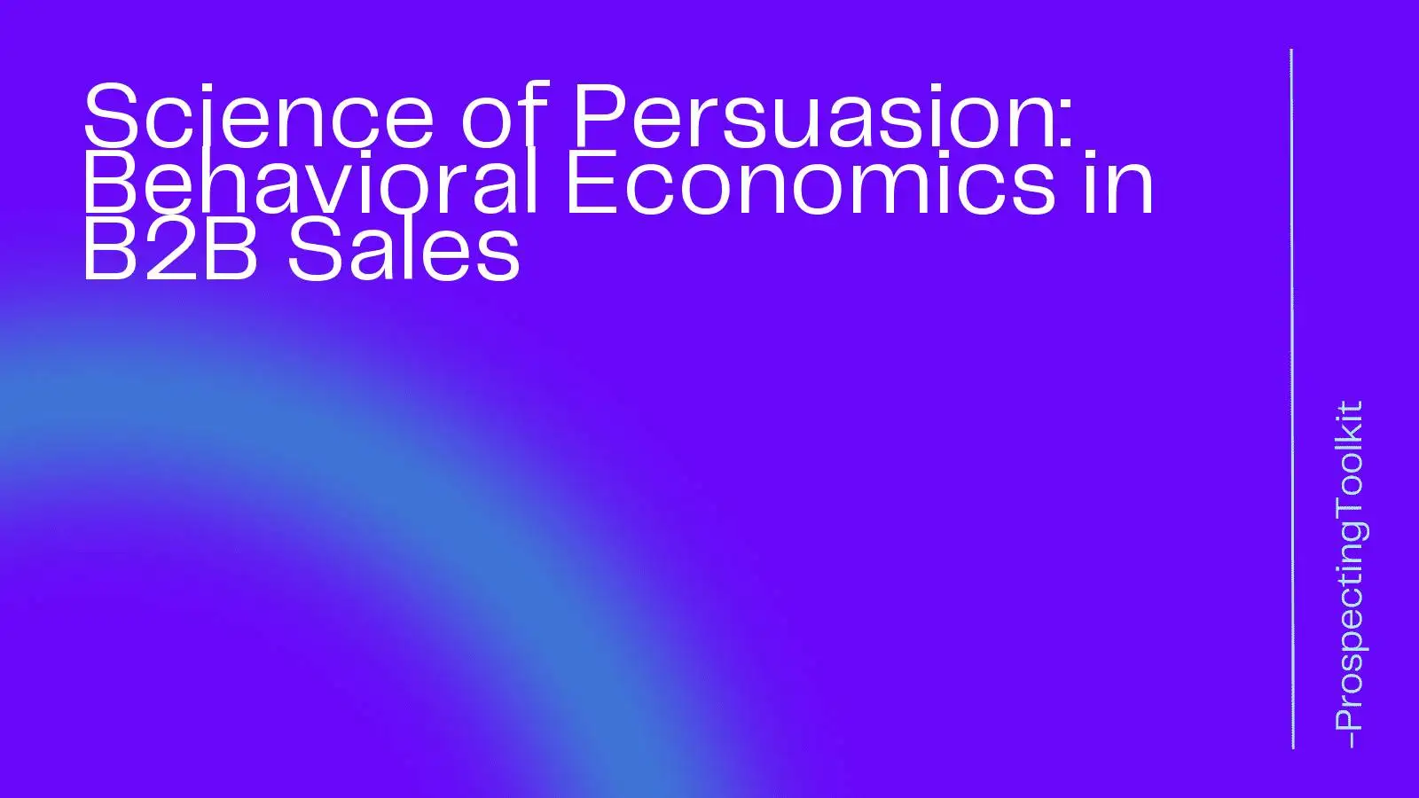Science of Persuasion: Behavioral Economics in B2B Sales
