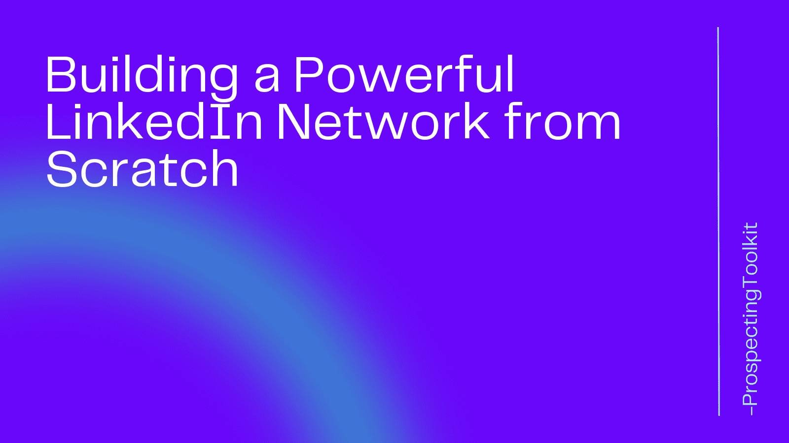 Building a Powerful LinkedIn Network from Scratch