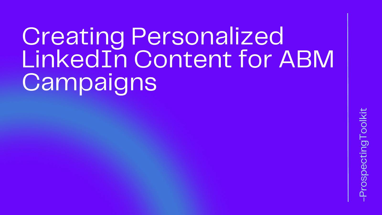 Creating Personalized LinkedIn Content for ABM Campaigns