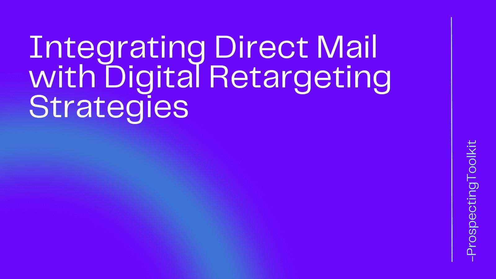 Integrating Direct Mail with Digital Retargeting Strategies