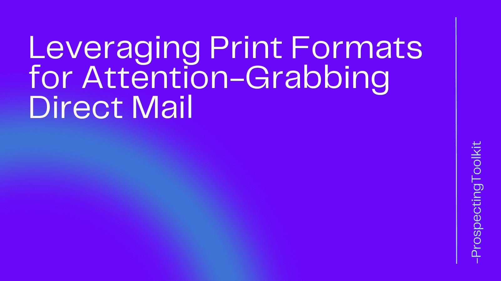 Leveraging Print Formats for Attention-Grabbing Direct Mail